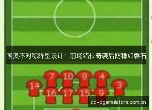 国奥不对称阵型设计:前场错位奇袭后防稳如磐石 国奥不对称阵型设计:前场错位奇袭后防稳如磐石