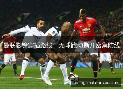 曼联影锋穿插路线：无球跑动撕开密集防线